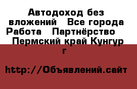 Автодоход без вложений - Все города Работа » Партнёрство   . Пермский край,Кунгур г.